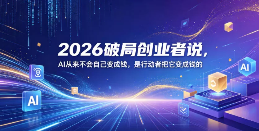 2026破局创业者说,AI从来不会自己变成钱,是行动者把它变成钱的【文档】 2026破局创业者说,AI从来不会自己变成钱,是行动者把它变成钱的【文档】