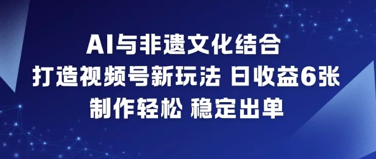 AI与非遗文化结合，打造视频号新玩法，日收益6张，制作轻松，稳定出单 - 项目资源网