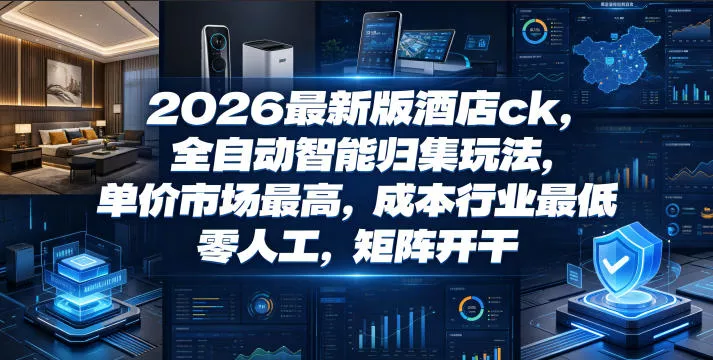 2026最新版酒店ck,全自动智能归集玩法,单价市场最高,成本行业最低,零人工,矩阵开干【揭秘】 2026最新版酒店ck,全自动智能归集玩法,单价市场最高,成本行业最低,零人工,矩阵开干【揭秘】