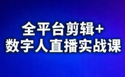 视频号、快手、抖音全平台剪辑+数字人直播实战课(更新8月) - 项目资源网