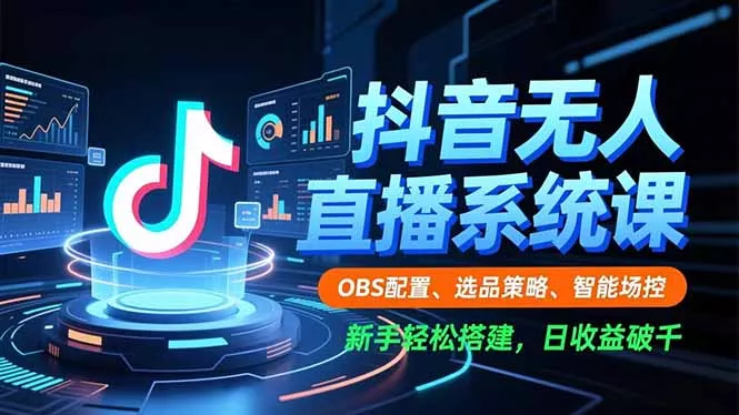 抖音无人直播系统课，OBS配置、选品策略、智能场控，新手轻松搭建，日收益破千 - 项目资源网