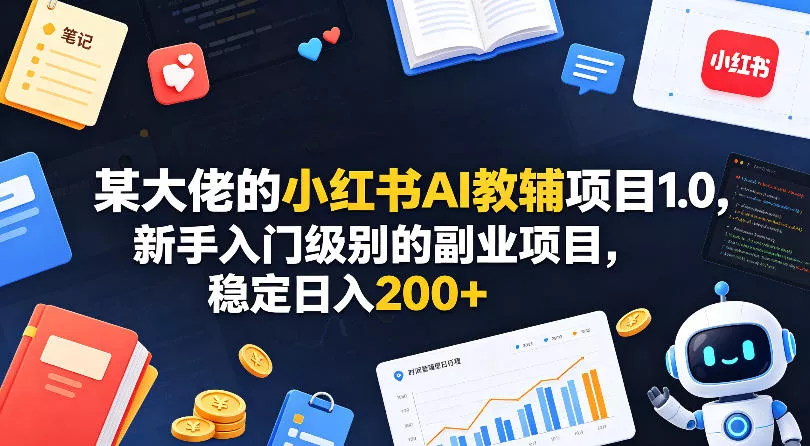 某大佬的小红书AI教辅项目1.0,新手入门级别的副业项目,稳定日入200+ 某大佬的小红书AI教辅项目1.0,新手入门级别的副业项目,稳定日入200+