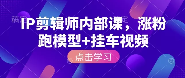 IP剪辑师内部课,涨粉跑模型+挂车视频(更新) IP剪辑师内部课,涨粉跑模型+挂车视频(更新)