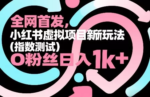 全网首发，小红书虚拟项目新玩法(指数测试)，0粉丝日入1k+，整个玩法完整拆解！ - 项目资源网