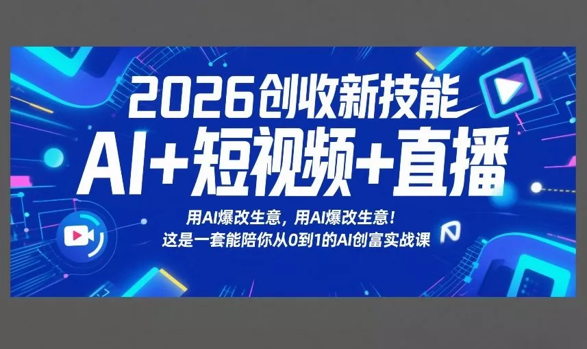 2026创收新技能AI+短视频+直播，用AI爆改生意，这是一套能陪你从0到1的AI创富实战课 - 项目资源网