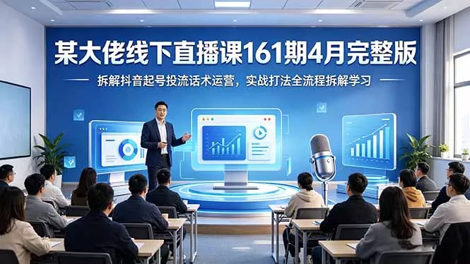 某大佬线下直播课161期4月完整版,拆解抖音起号投流话术运营,实战打法全流程拆解学习 某大佬线下直播课161期4月完整版,拆解抖音起号投流话术运营,实战打法全流程拆解学习