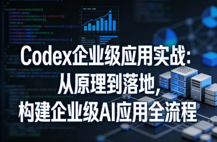 Codex企业级应用实战:从原理到落地,构建企业级AI应用全流程(更新) Codex企业级应用实战:从原理到落地,构建企业级AI应用全流程(更新)