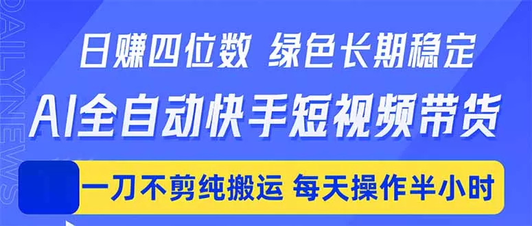 日入四位数！Ai全自动快手短视频带货，绿色长期稳定，一刀不剪纯搬运，每天操作半小时 - 项目资源网