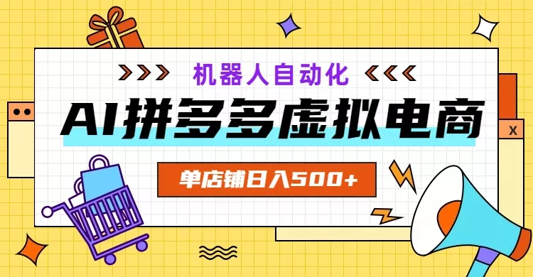 AI拼多多虚拟电商，配合机器人打造一个日入500的自动化店铺 - 项目资源网