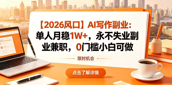 【2026风口】AI写作副业:单人月稳1W+,永不失业副业兼职,0门槛小白可做【揭秘】 【2026风口】AI写作副业:单人月稳1W+,永不失业副业兼职,0门槛小白可做【揭秘】