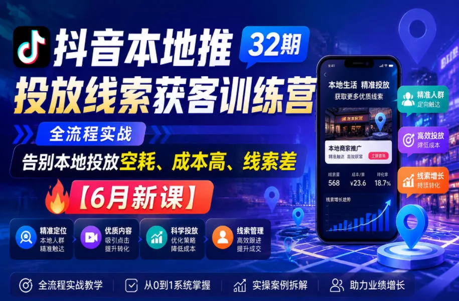抖音本地推投放线索获客训练营32期,全流程实战,告别本地投放空耗、成本高、线索差【6月新课】 抖音本地推投放线索获客训练营32期,全流程实战,告别本地投放空耗、成本高、线索差【6月新课】