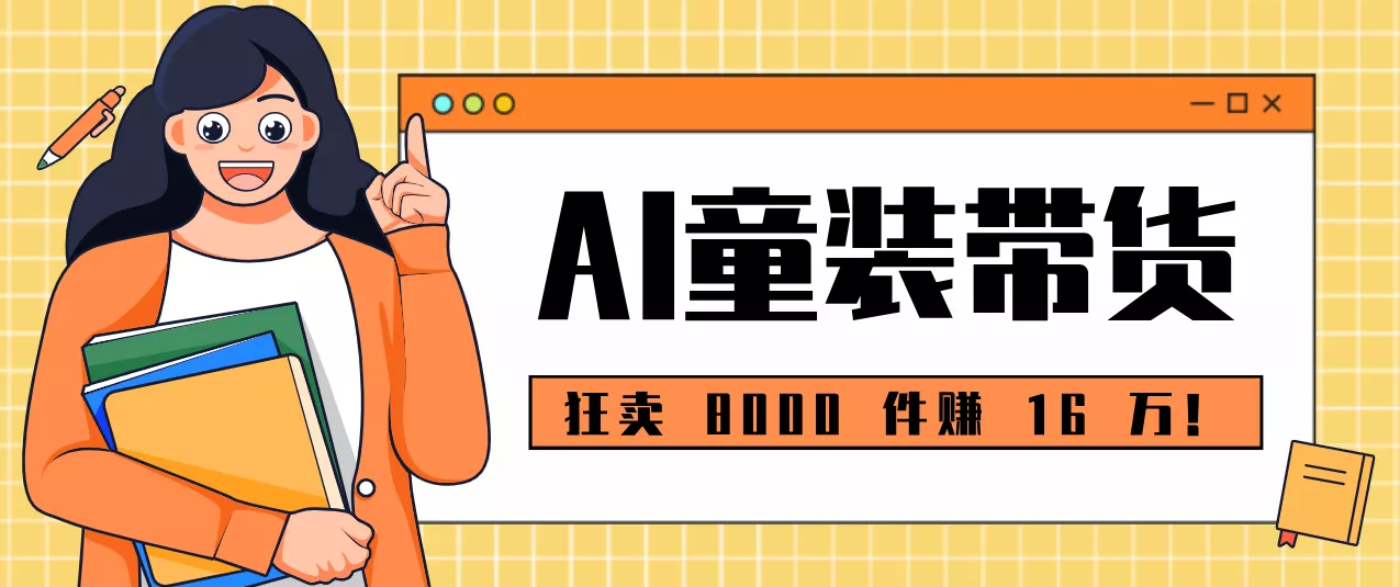 狂卖 8000 件赚 16 万!小白也能上手的 AI 童装带货教程,全程零门槛 - 项目资源网