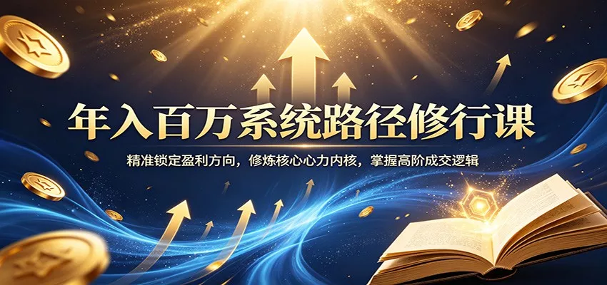 年入百万系统路径修行课：精准锁定盈利方向，修炼核心心力内核，掌握高阶成交逻辑 - 项目资源网