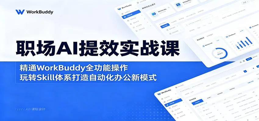 职场AI提效实战课：精通WorkBuddy全功能操作，玩转Skill体系打造自动化办公新模式 - 项目资源网
