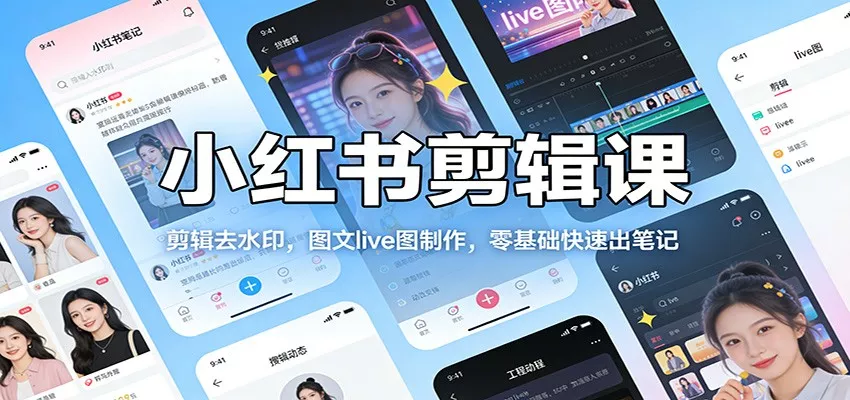 小红书剪辑课：剪辑去水印，图文live图制作，零基础快速出笔记 - 项目资源网