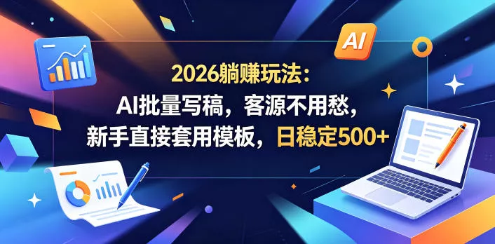 2026躺賺玩法:AI批量写稿,客源不用愁,新手直接套用模板,日稳定500+【揭秘】 2026躺賺玩法:AI批量写稿,客源不用愁,新手直接套用模板,日稳定500+【揭秘】
