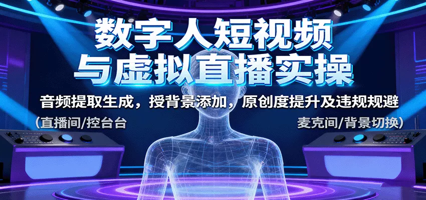 数字人短视频与虚拟直播实操,音频提取生成,背景添加,原创度提升及违规规避 - 项目资源网
