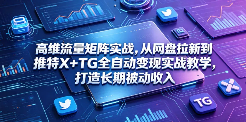高维流量矩阵实战,从网盘拉新到推特X+TG全自动变现实战教学,打造长期被动收入 高维流量矩阵实战,从网盘拉新到推特X+TG全自动变现实战教学,打造长期被动收入
