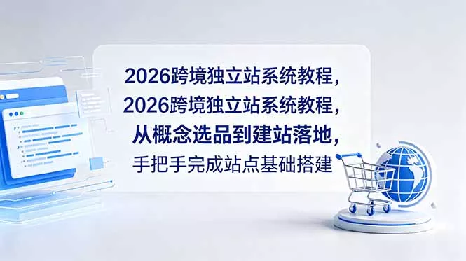 2026跨境独立站系统教程,从概念选品到建站落地,手把手完成站点基础搭建 2026跨境独立站系统教程,从概念选品到建站落地,手把手完成站点基础搭建