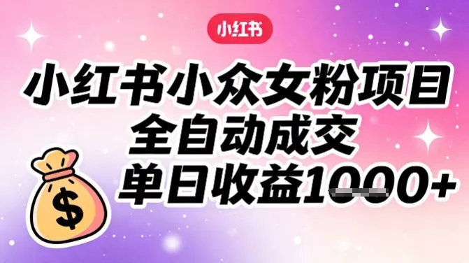 小红书小众女粉项目,全自动成交,单日收益多张 小红书小众女粉项目,全自动成交,单日收益多张