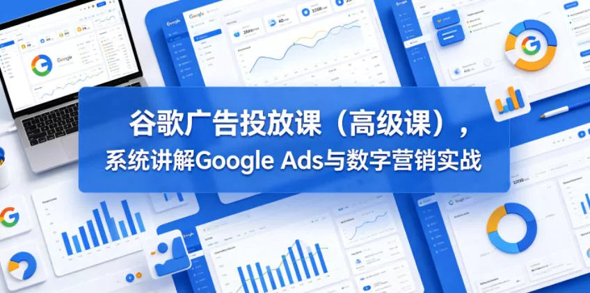 谷歌广告投放课(高级课),系统讲解Google Ads与数字营销实战 谷歌广告投放课(高级课),系统讲解Google Ads与数字营销实战