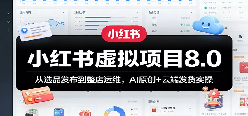 小红书虚拟项目8.0：从选品发布到整店运维，AI原创+云端发货实操 - 项目资源网