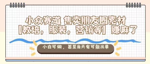 小众赛道售卖朋友圈素材【教培,服装,营销等】賺麻了,小白可做,甚至当天有可能出单