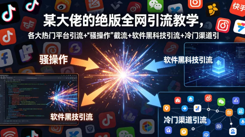 某大佬的绝版全网引流教学,各大热门平台引流+ 某大佬的绝版全网引流教学,各大热门平台引流+