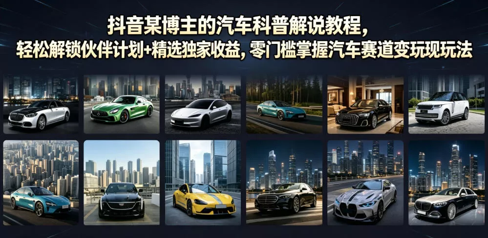 抖音某博主的汽车科普解说教程，轻松解锁伙伴计划+精选独家收益，零门槛掌握汽车赛道变现玩法 - 项目资源网