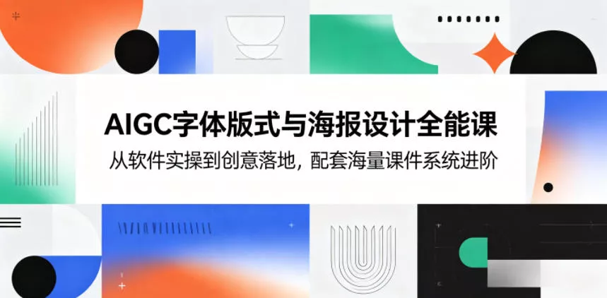 AIGC字体版式与海报设计全能课，从软件实操到创意落地，配套海量课件系统进阶 - 项目资源网