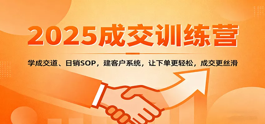 2025成交实战训练营：学成交道、日销SOP，建客户系统，让下单更轻松，成交更丝滑 - 项目资源网