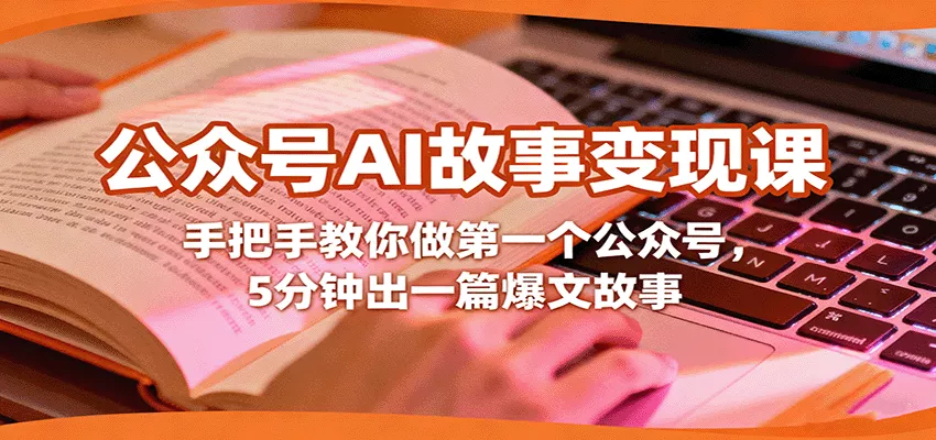 公众号AI故事变现课，手把手教你做第一个公众号，5分钟出一篇爆文故事 - 项目资源网