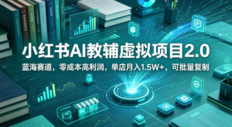 小红书AI教辅虚拟项目2.0,蓝海赛道,零成本高利润,单店月入1.5W+,可批量复制 小红书AI教辅虚拟项目2.0,蓝海赛道,零成本高利润,单店月入1.5W+,可批量复制