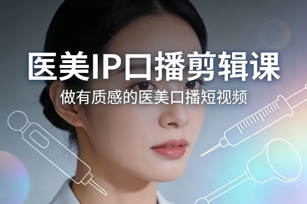 医美IP口播剪辑课,做有质感的医美口播短视频 医美IP口播剪辑课,做有质感的医美口播短视频