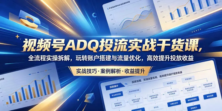 视频号ADQ投流实战干货课,全流程实操拆解,玩转账户搭建与流量优化,高效提升投放收益 视频号ADQ投流实战干货课,全流程实操拆解,玩转账户搭建与流量优化,高效提升投放收益