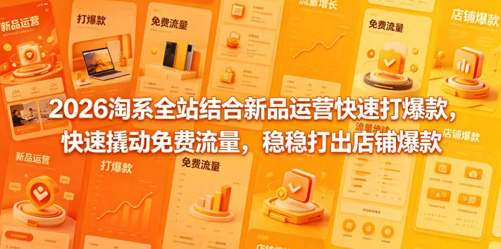 2026淘系全站结合新品运营快速打爆款,快速撬动免费流量,稳稳打出店铺爆款(更新5月12日) 2026淘系全站结合新品运营快速打爆款,快速撬动免费流量,稳稳打出店铺爆款(更新5月12日)