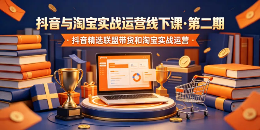 抖音与淘宝实战运营线下课·第二期,抖音精选联盟带货和淘宝实战运营 抖音与淘宝实战运营线下课·第二期,抖音精选联盟带货和淘宝实战运营
