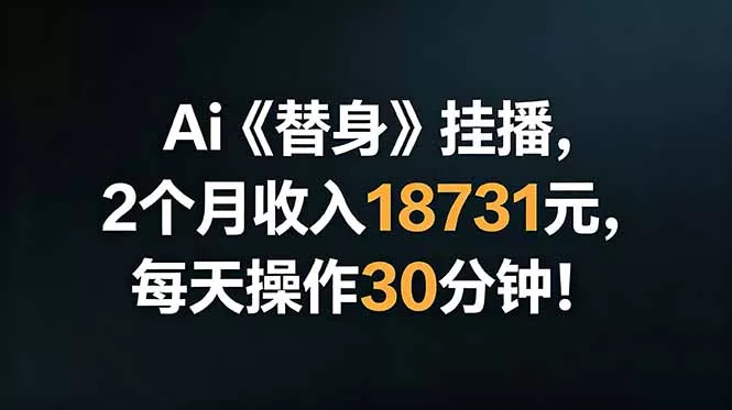 Ai替身挂播，2个月收入18731元，每天操作30分钟！ - 项目资源网