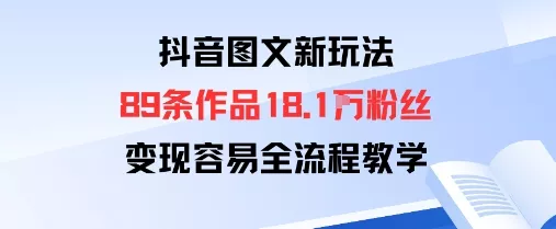 抖音图文新玩法：89条作品收获18.1W粉丝，变现容易全流程教学 - 项目资源网