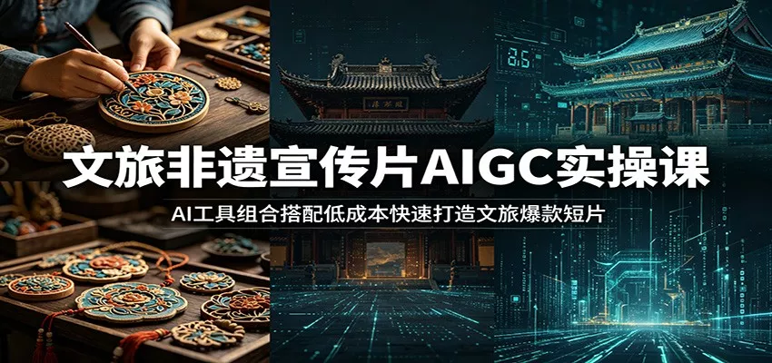 文旅非遗宣传片AIGC实操课：AI工具组合搭配低成本快速打造文旅爆款短片 - 项目资源网
