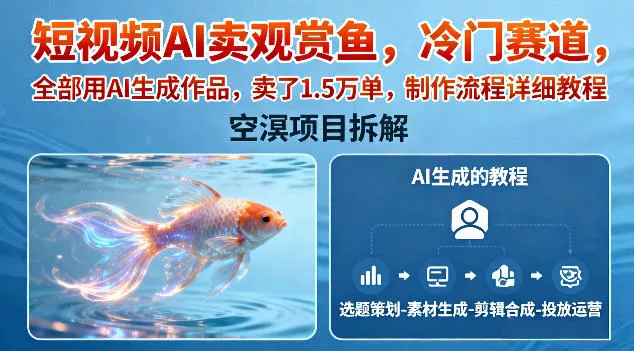 短视频AI卖观赏鱼，冷门赛道，全部用AI生成作品，卖了1.5W单，制作流程详细教程 - 项目资源网