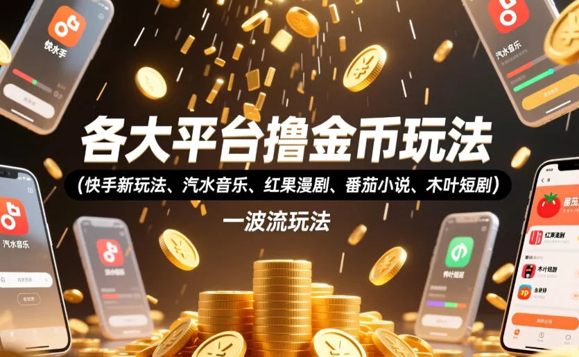各大平台撸金币玩法(快手新玩法、汽水音乐、红果漫剧、番茄小说、木叶短剧),一波流玩法(收费398元的教程) 各大平台撸金币玩法(快手新玩法、汽水音乐、红果漫剧、番茄小说、木叶短剧),一波流玩法(收费398元的教程)