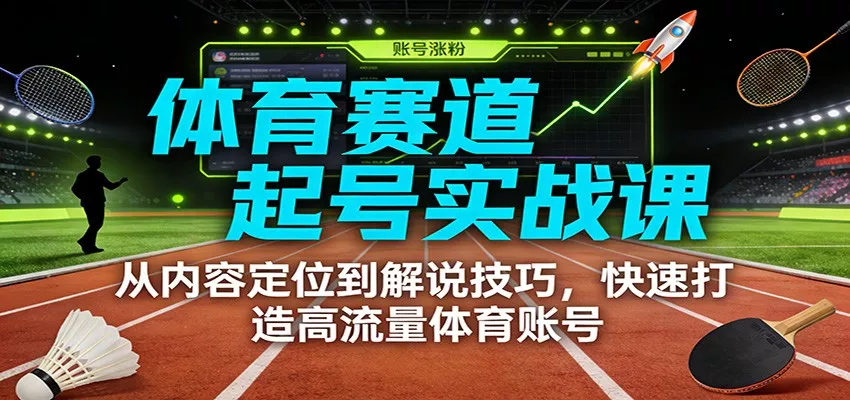 体育赛道起号实战课:从内容定位到解说技巧,快速打造高流量体育账号 - 项目资源网