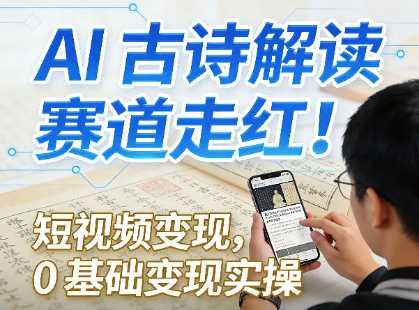 AI古诗解读赛道走红!短视频变现,0基础变现实操 AI古诗解读赛道走红!短视频变现,0基础变现实操