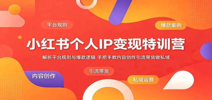 小红书个人IP变现特训营：解析平台规则与爆款逻辑，手把手教内容创作引流带货做私域 - 项目资源网