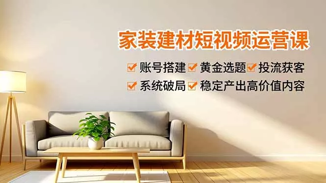 家装建材短视频运营课,账号搭建、黄金选题、投流获客,系统破局,稳定产出高价值内容 家装建材短视频运营课,账号搭建、黄金选题、投流获客,系统破局,稳定产出高价值内容