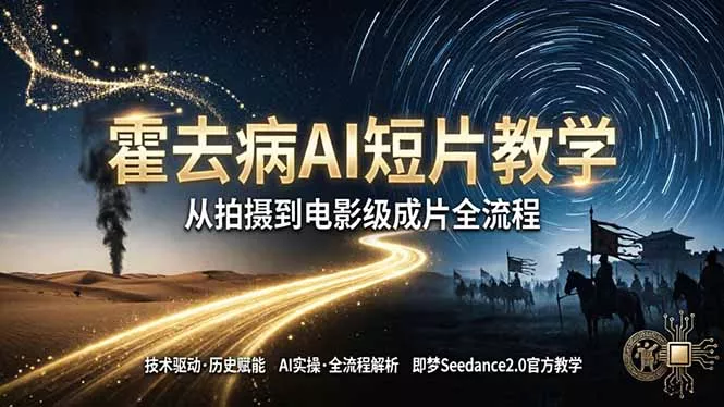 《霍去病》AI短片教学：即梦AI Seedance2.0实操，从拍摄到电影级成片全流程 - 项目资源网