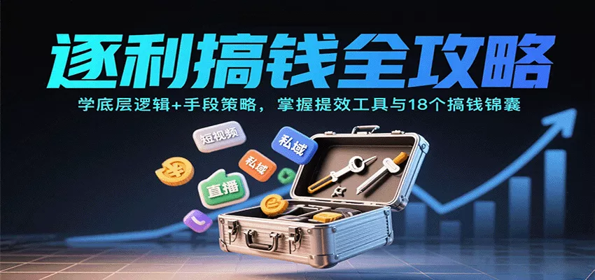 逐利搞钱全攻略：学底层逻辑+手段策略，掌握提效工具与18个搞钱锦囊 - 项目资源网