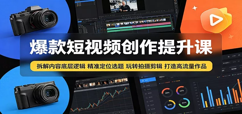 爆款短视频创作提升课：拆解内容底层逻辑，精准定位选题玩转拍摄剪辑打造高流量作品 - 项目资源网