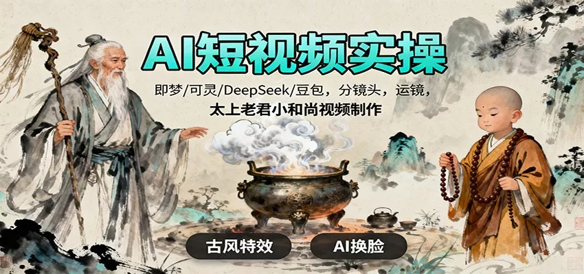 AI短视频实操，即梦/可灵/DeepSeek/豆包，分镜头，运镜，太上老君小和尚视频制作 - 项目资源网